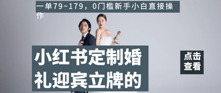 小红书定制婚礼迎宾立牌的项目，一单79~179，0门槛新手小白直接操作【揭秘】-云帆项目库