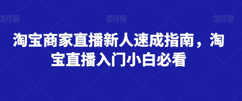 淘宝商家直播新人速成指南，淘宝直播入门小白必看-云帆项目库