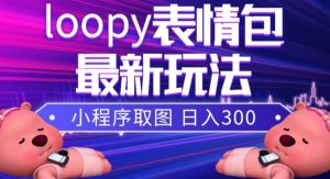 小狸猫loopy表情包小程序取图玩法，最新出的表情包素材-云帆项目库