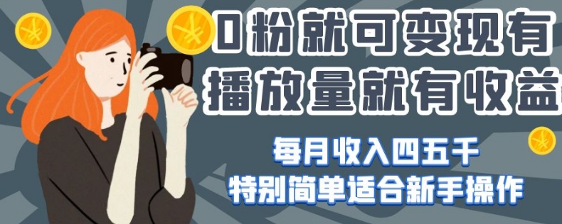 0粉就可变现，有播放量就有收益，每月收入四五千，特别简单适合新手操作【揭秘】-云帆项目库