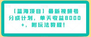 【蓝海项目】最新视频号分成计划,单天收益8000+,附玩法教程!-云帆项目库