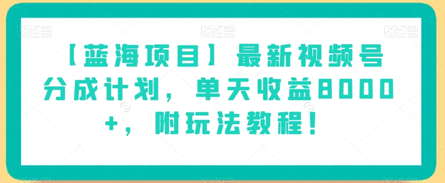 【蓝海项目】最新视频号分成计划，单天收益8000+，附玩法教程！-云帆项目库