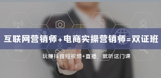 互联网·营销师+电商实操营销师=双证班：玩赚抖音短视频+直播就听这门课-云帆项目库