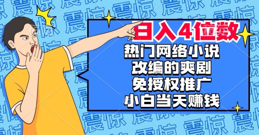 热门网络小说改编的爽剧，免授权推广，新人当天就能赚钱，日入4位数【揭秘】-云帆项目库