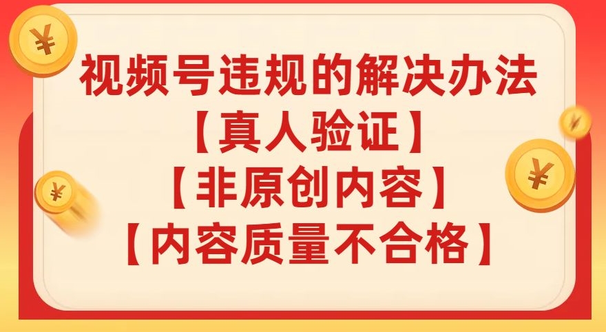 视频号【真人验证】【内容质量不合格】【非原创内容】的违规解决办法【揭秘】-云帆项目库
