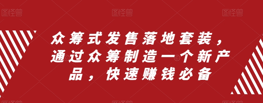 众筹式发售落地套装，通过众筹制造一个新产品，快速赚钱必备-云帆项目库