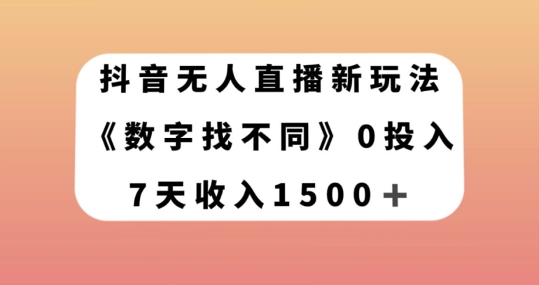 抖音无人直播新玩法，数字找不同，7天收入1500+【揭秘】-云帆项目库