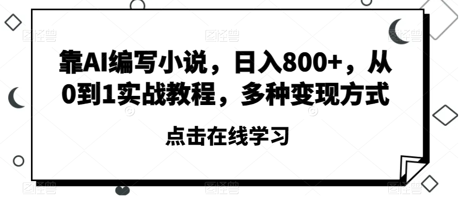 靠AI编写小说，日入800+，从0到1实战教程，多种变现方式【揭秘】-云帆项目库