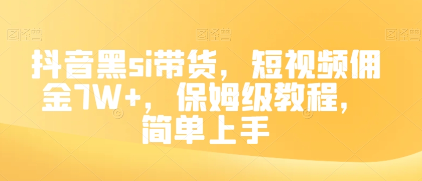 抖音黑si带货，短视频佣金7W+，保姆级教程，简单上手【揭秘】-云帆项目库