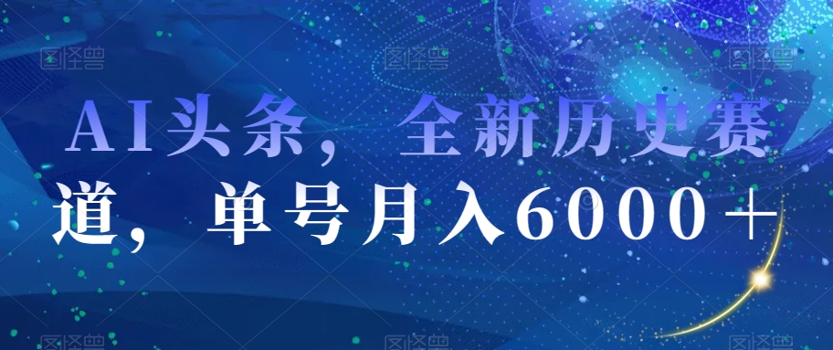 AI头条，全新历史赛道，单号月入6000＋【揭秘】-云帆项目库