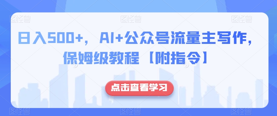 日入500+，AI+公众号流量主写作，保姆级教程【附指令】-云帆项目库