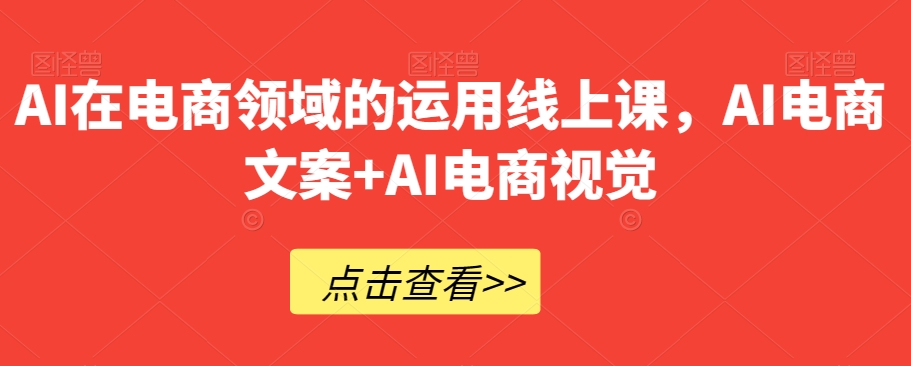 AI在电商领域的运用线上课，​AI电商文案+AI电商视觉-云帆项目库