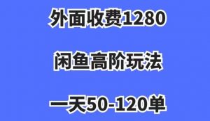 外面收费1280,闲鱼高阶玩法,一天50-120单,市场需求大,日入1000+【揭秘】-云帆项目库