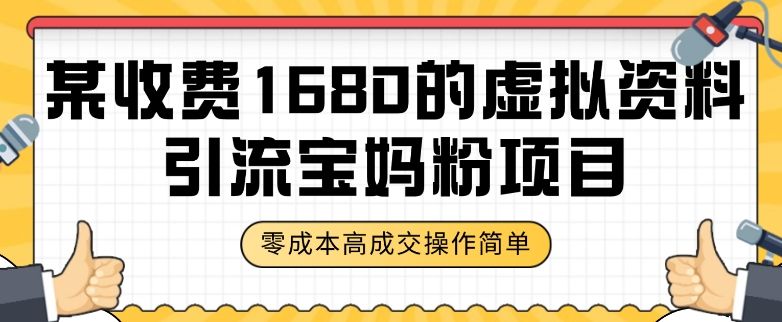某收费1680的虚拟资料引流宝妈粉项目，零成本无脑操作，成交率非常高（教程+资料）【揭秘】-云帆项目库