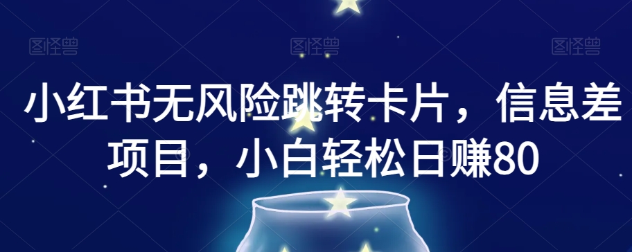 小红书无风险跳转卡片，信息差项目，小白轻松日赚800【揭秘】-云帆项目库