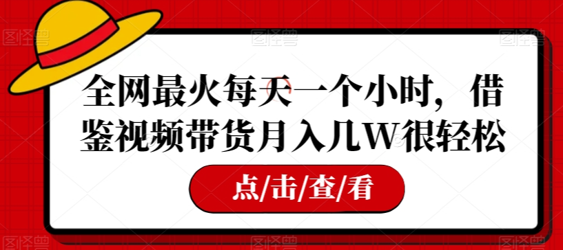 全网最火每天一个小时，借鉴视频带货月入几W很轻松【揭秘】-云帆项目库
