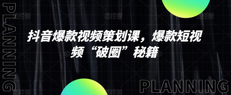 抖音爆款视频策划课，爆款短视频“破圈”秘籍-云帆项目库