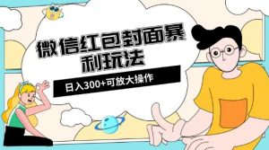 微信红包封面日入300+,全新全平台玩法【揭秘】-云帆项目库