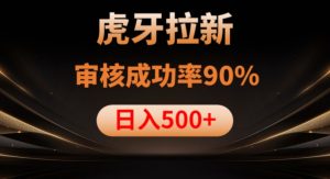虎牙拉新项目,审核通过率90%,日入1000+-云帆项目库