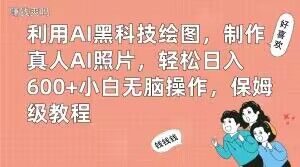 利用AI黑科技绘图,制作真人AI照片,轻松日入600+小白无脑操作,保姆级教程【揭秘】-云帆项目库