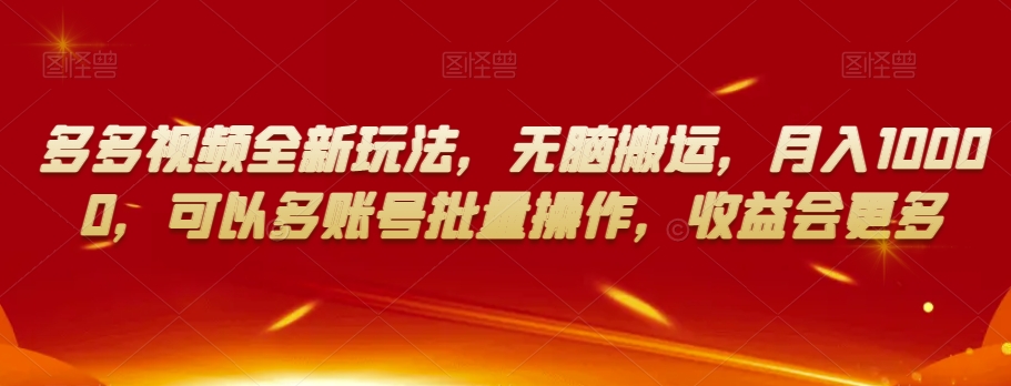 多多视频全新玩法，无脑搬运，月入10000，可以多账号批量操作，收益会更多【揭秘】-云帆项目库