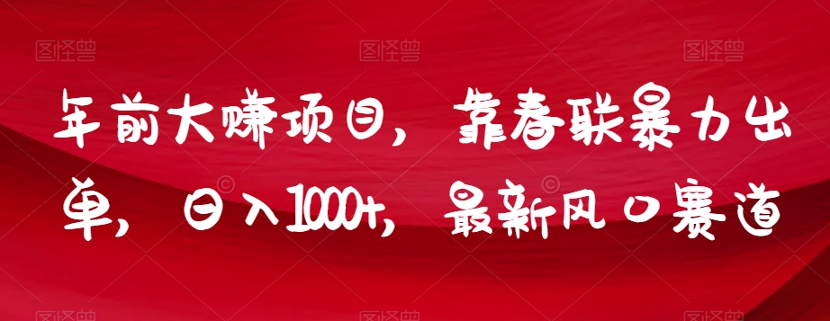 年前大赚项目，靠春联暴力出单，日入1000+，最新风口赛道【揭秘】-云帆项目库