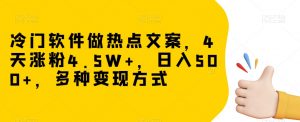 冷门软件做热点文案,4天涨粉4.5W+,日入500+,多种变现方式【揭秘】-云帆项目库