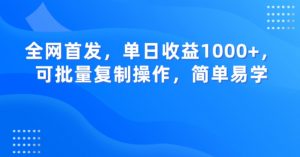 全网首发,单日收益1000+,可批量复制操作,简单易学【揭秘】-云帆项目库