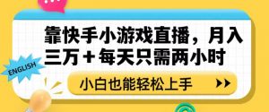 靠快手小游戏直播,月入三万+每天只需两小时,小白也能轻松上手【揭秘】-云帆项目库
