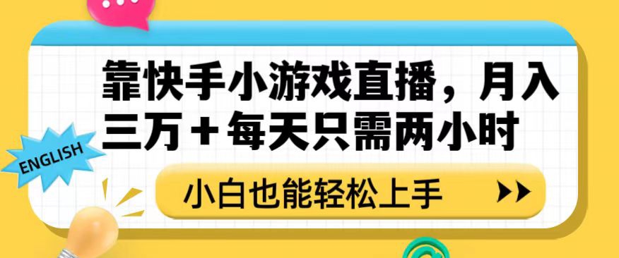 靠快手小游戏直播，月入三万+每天只需两小时，小白也能轻松上手【揭秘】-云帆项目库