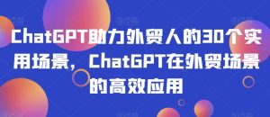ChatGPT助力外贸人的30个实用场景,ChatGPT在外贸场景的高效应用-云帆项目库