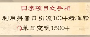国学项目新玩法利用抖音引流精准国学粉日引100单人单日变现1500【揭秘】-云帆项目库