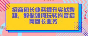 招商团长业务提升实战教程,教你如何玩转抖音招商团长业务-云帆项目库