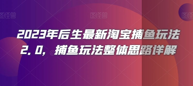 2023年后生最新淘宝捕鱼玩法2.0，捕鱼玩法整体思路详解-云帆项目库