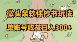 微头条软件抄书玩法，单账号收益日入300+【揭秘】-云帆项目库