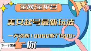 全网,全平台,美女起号最新玩法一天涨粉10000收入500+【揭秘】-云帆项目库