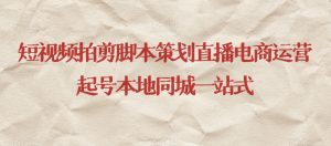 短视频拍剪脚本策划直播电商运营起号本地同城一站式-云帆项目库