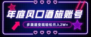 年底大风口旅游赛道酒旅账号,多渠道变现,小白也能月入2W+【揭秘】-云帆项目库