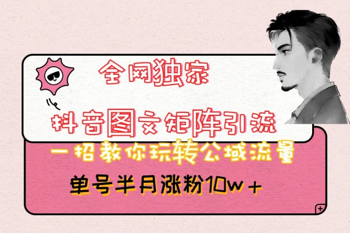 全网独家抖音图文矩阵引流，一招教你玩转公域流量，单号半月涨粉10w+【揭秘】-云帆项目库