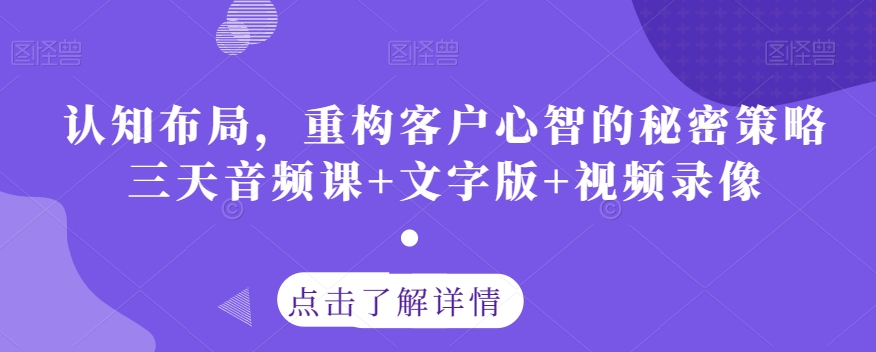 认知布局，重构客户心智的秘密策略三天音频课+文字版+视频录像-云帆项目库