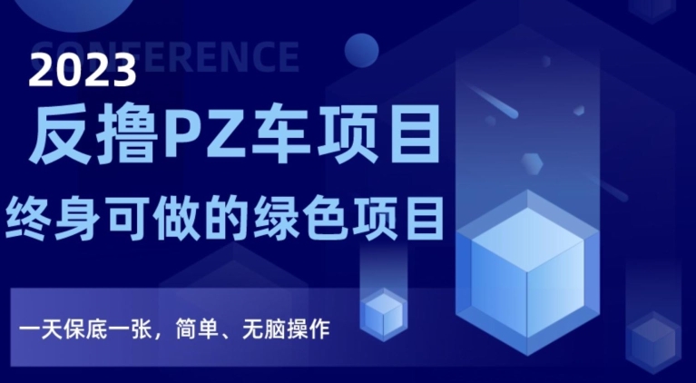 2023反撸PZ车项目，终身可做的绿色项目，一天保底一张，简单、无脑操作【仅揭秘】-云帆项目库