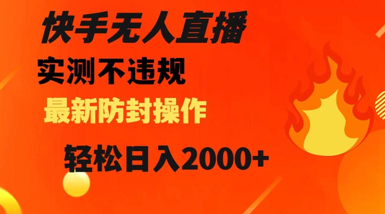 快手无人直播，不违规搭配最新的防封操作，轻松日入2000+【揭秘】-云帆项目库