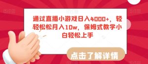通过直播小游戏日入4000+，轻轻松松月入10w，保姆式教学小白轻松上手【揭秘】-云帆项目库