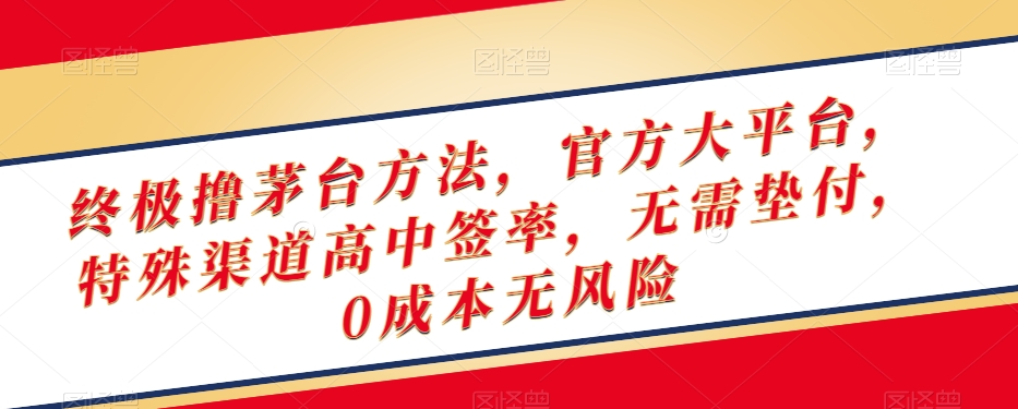 终极撸茅台方法，官方大平台，特殊渠道高中签率，无需垫付，0成本无风险【揭秘】-云帆项目库