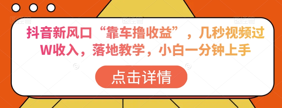 抖音新风口“靠车撸收益”，几秒视频过W收入，落地教学，小白一分钟上手【揭秘】-云帆项目库