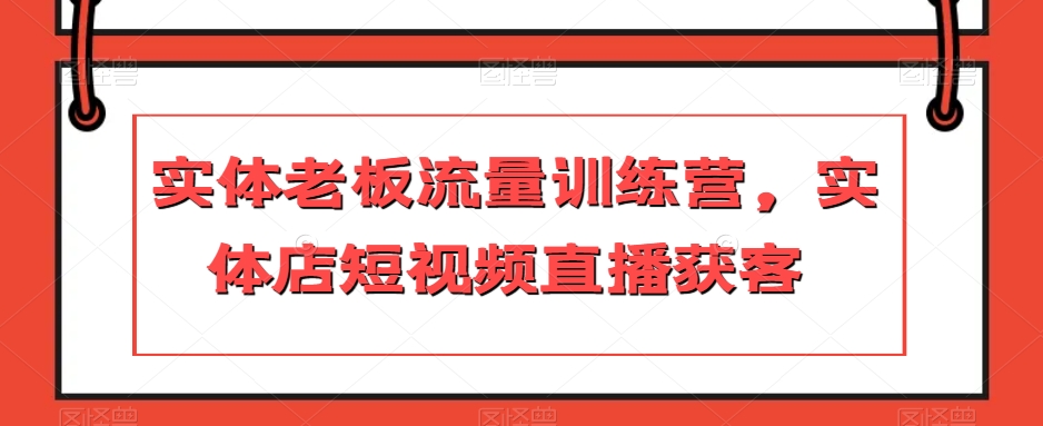 实体老板流量训练营，实体店短视频直播获客-云帆项目库