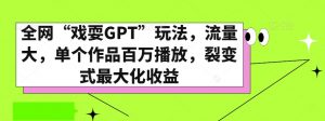 全网“戏耍GPT”玩法,流量大,单个作品百万播放,裂变式最大化收益【揭秘】-云帆项目库