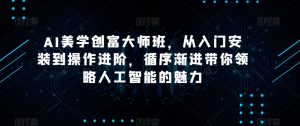 AI美学创富大师班,从入门安装到操作进阶,循序渐进带你领略人工智能的魅力-云帆项目库