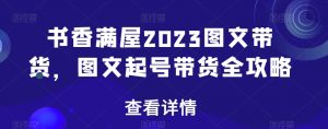 书香满屋2023图文带货,图文起号带货全攻略-云帆项目库