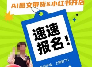 AI图文带货&小红书开店,入门到精通,看完学会,上路起飞!-云帆项目库